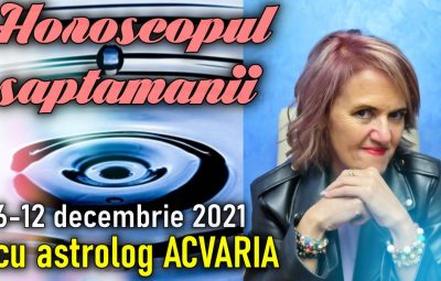 Horoscopul saptamanii 6-12 DECEMBRIE 2021