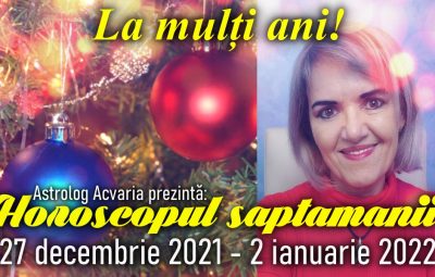 Horoscopul saptamanii 27 DECEMBRIE 2021 - 2 IANUARIE 2022